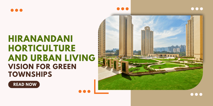 Hiranandani Horticulture And Urban Living: Vision For Green Townships